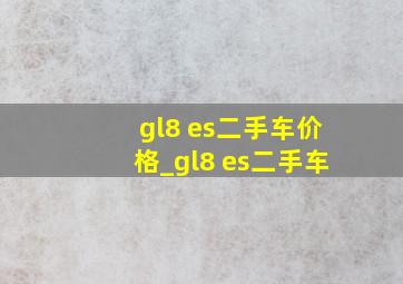 gl8 es二手车价格_gl8 es二手车